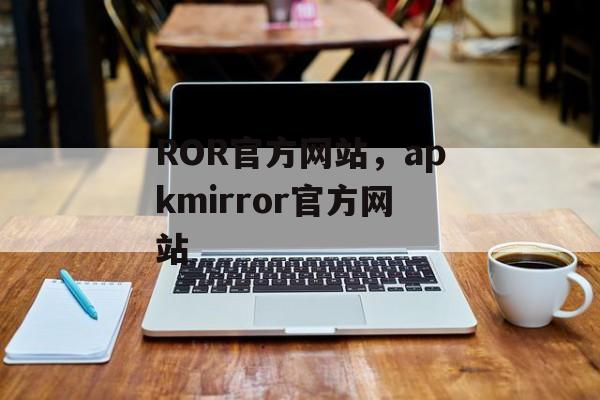 ROR官方网站，apkmirror官方网站