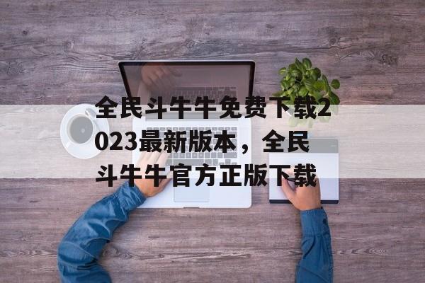 全民斗牛牛免费下载2023最新版本，全民斗牛牛官方正版下载