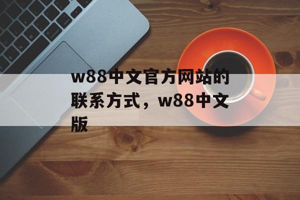 w88中文官方网站的联系方式，w88中文版